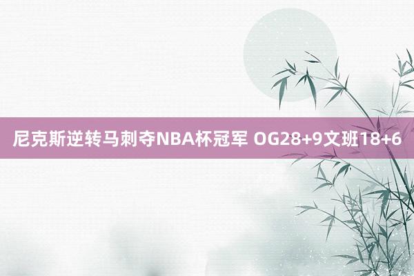 尼克斯逆转马刺夺NBA杯冠军 OG28+9文班18+6